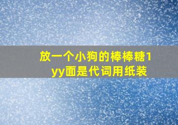 放一个小狗的棒棒糖1 yy面是代词用纸装